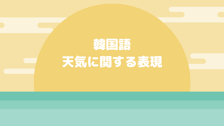 韓国語の天気や天候に関する表現 晴れ 曇り 雨など 例文紹介 ほもるぶろぐ