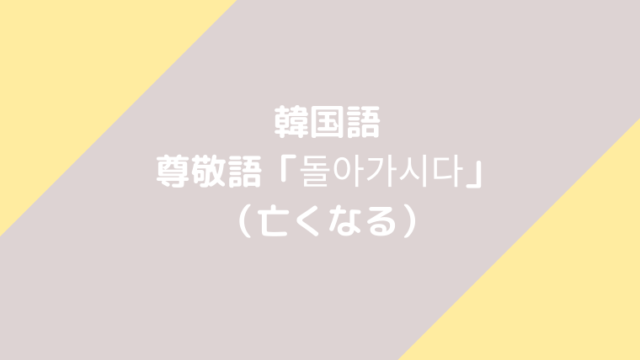 韓国語の尊敬語 亡くなる 돌아가시다 の意味や活用 例文を勉強しよう ほもるぶろぐ